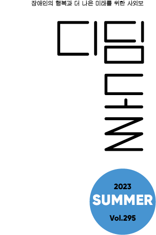 장애인의 행복과 더 나은 미래를 위한 사외보 디딤돌 2023 SUMMER Vol.295